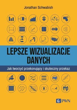 Lepsze wizualizacja danych Jak tworzyć przekonujący i skuteczny przekaz - Schwabish Jonathan