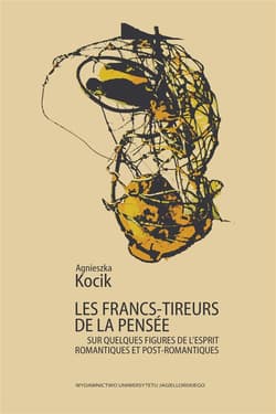 Les francs-tireurs de la pensee Sur quelques figures de l’esprit romantiques et post-romantiques - Agnieszka Kocik