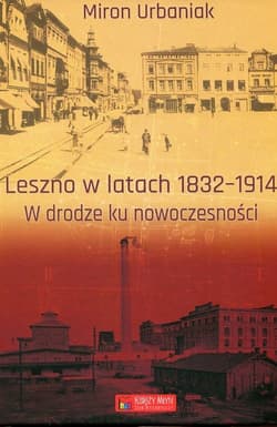 Leszno w latach 1832-1914. W drodze ku nowoczesności - Miron Urbaniak
