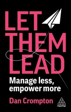 Let Them Lead. Manage less, empower more - Dan Crompton