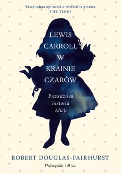 Lewis Carroll w Krainie Czarów. Prawdziwa biografia Alicji - Robert Douglas-Fairhurst