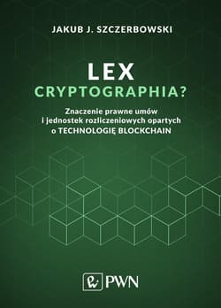 Lex cryptographia Znaczenie prawne umów i jednostek rozliczeniowych opartych na technologii Blockchain - Szczerbowski Jakub J.