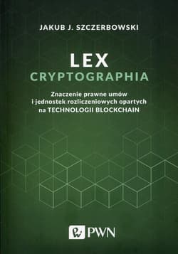 Lex cryptographia Znaczenie prawne umów i jednostek rozliczeniowych opartych na technologii Blockchain - Szczerbowski Jakub J.