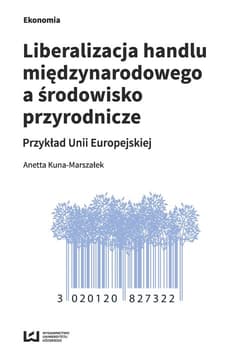 Liberalizacja handlu międzynarodowego a środowisko przyrodnicze Przykład Unii Europejskiej - Anetta Kuna-Marszałek