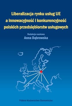 Liberalizacja rynku usług Unii Europejskiej a innowacyjność i konkurencyjność polskich przedsiębiorstw usługowych - Anna Dąbrowska