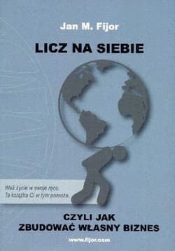 Licz na siebie czyli jak zbudować własny biznes - Jan M. Fijor