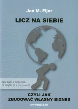 Licz na siebie czyli jak zbudować własny biznes - Jan M. Fijor