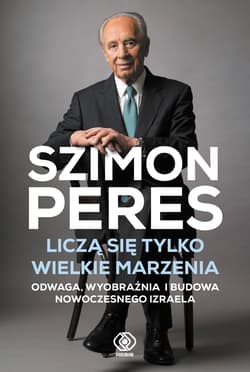 Liczą się tylko wielkie marzenia Odwaga, wyobraźnia i budowa nowoczesnego Izraela - Peres Szimon
