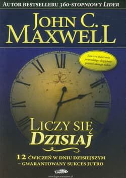 Liczy się dzisiaj 12 ćwiczeń w dniu dzisiejszym - gwarantowany sukces jutro - John C. Maxwell