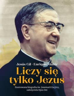 Liczy się tylko Jezus Ilustrowana biografia św. Josemarii Escrivy założyciela Opus Dei - Gil Jesus, Muniz Enrique