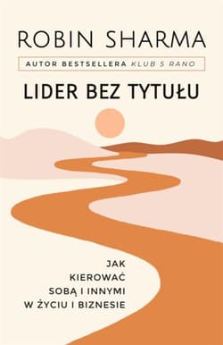 Lider bez tytułu Jak kierować sobą i innymi w życiu i biznesie - Robin Sharma