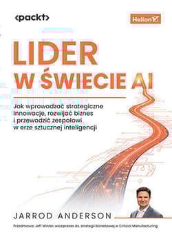 Lider w świecie AI. Jak wprowadzać strategiczne innowacje, rozwijać biznes i przewodzić zespołowi w erze sztucznej inteligencji - Jarrod Anderson