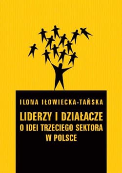 Liderzy i działacze O idei trzeciego sektora w Polsce - Ilona Iłowiecka-Tańska