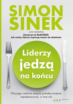 Liderzy jedzą na końcu. Dlaczego niektóre zespoły potrafią świetnie współpracować, a inne nie - Simon Sinek
