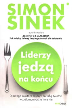 Liderzy jedzą na końcu. Dlaczego niektóre zespoły potrafią świetnie współpracować, a inne nie - Simon Sinek