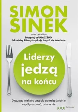 Liderzy jedzą na końcu Dlaczego niektóre zespoły potrafią świetnie współpracować, a inne nie - Simon Sinek