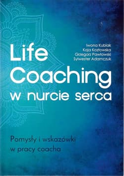 Life Coaching w nurcie serca. Pomysły i wskazówki w pracy coacha Pomysły i wskazówki w pracy coacha