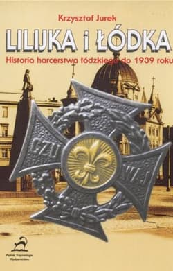 Lilijka i łódka Historia harcerstwa łódzkiego do 1939 roku - Jurek Krzysztof