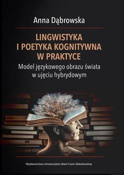 Lingwistyka i poetyka kognitywna w praktyce. Model językowego obrazu świata w ujęciu hybrydowym - Anna Dąbrowska