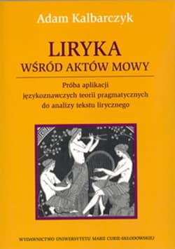 Liryka wśród aktów mowy Próba aplikacji językoznawczych teorii pragmatycznych do analizy tekstu lirycznego - Adam Kalbarczyk