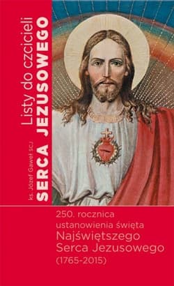 Listy do czcicieli Serca Jezusowego 250 rocznica ustanowienia święta Najświętszego Serca Jezusowego (1765-2015) - Józef Gaweł