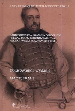 Listy hetmańskie rodu Potockich Tom 1 Korespondencja Mikołaja Potockiego Hetman Polny Koronny 1637–1646 Hetman Wielki Koronny 1646–1651
