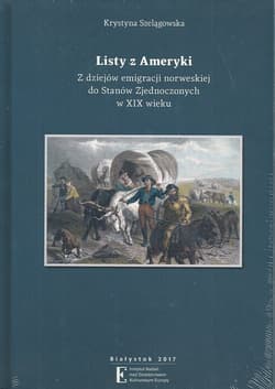 Listy z Ameryki Z dziejów emigracji norweskiej do Stanów Zjednoczonych w XIX wieku - Krystyna Szelągowska
