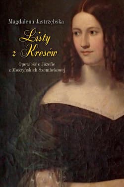 Listy z Kresów Opowieść o Józefie z Moszyńskich Szembekowej - Magdalena Jastrzębska