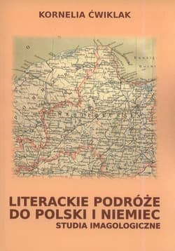 Literackie podróże do Polski i Niemiec Studia imagologiczne - Kornelia Ćwiklak
