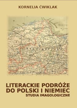 Literackie podróże do Polski i Niemiec Studia imagologiczne - Kornelia Ćwiklak