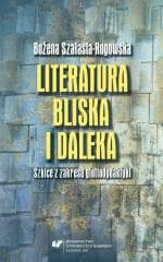 Literatura bliska i daleka. Szkice z zakresu... - Bożena Szałasta-Rogowska