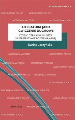 Literatura jako ćwiczenie duchowe. Dzieło Czesława Miłosza w perspektywie postsekularnej - Karina Jarzyńska