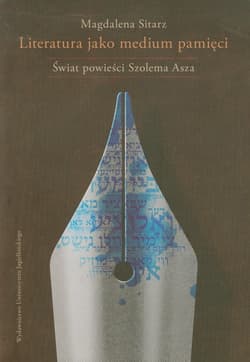 Literatura jako medium pamięci Świat powieści Szolema Asza - Magdalena Sitarz