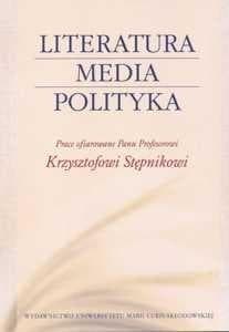 Literatura media polityka Prace ofiarowane Panu Profesorowi Krzysztofowi Stępnikowi - Piechota Magdalena