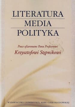 Literatura media polityka Prace ofiarowane Panu Profesorowi Krzysztofowi Stępnikowi - Piechota Magdalena