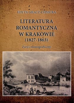 Literatura romantyczna w Krakowie (1827-1863) Zarys monograficzny - Edyta Gracz-Chmura