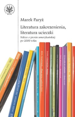 Literatura zakorzenienia, literatura ucieczki. Szkice o prozie amerykańskiej po 2000 roku - Marek Paryż