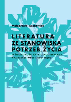 Literatura ze stanowiska potrzeb życia O świadomości krytycznoliterackiej Kazimierza Wyki i jego kręgu - Małgorzata Krakowiak
