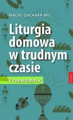 Liturgia domowa w trudnym czasie. Przewodnik - Maciej Zachara MIC