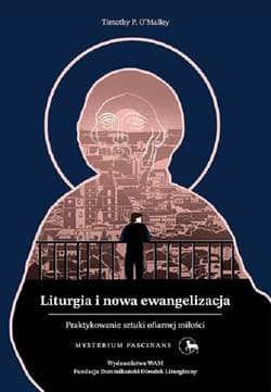 Liturgia i nowa ewangelizacja Praktykowanie sztuki ofiarnej miłości - Timothy OMalley