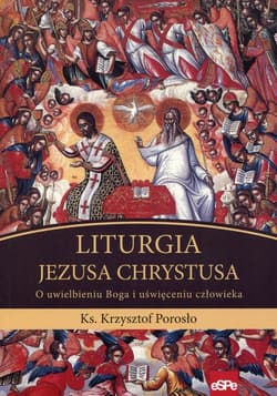 Liturgia Jezusa Chrystusa O uwielbieniu Boga i uświęceniu człowieka - Krzysztof Porosło