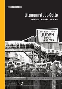 Litzmannstadt Getto Miejsca - Ludzie - Pamięć - Joanna Podolska