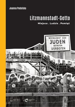 Litzmannstadt Getto Miejsca - Ludzie - Pamięć - Joanna Podolska