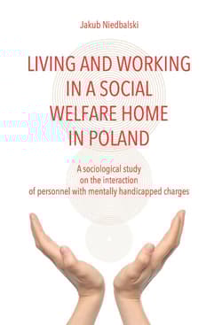 Living and Working in a Social Welfare Home in Poland A Sociological Study on the Interaction of Personnel with Mentally Handicapped Charges - Jakub Niedbalski