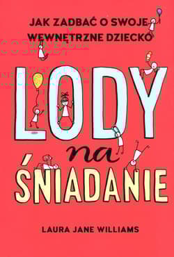 Lody na śniadanie Jak odkryć swoje wewnętrzne dziecko? - Williams Laura Jane