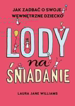 Lody na śniadanie Jak odkryć swoje wewnętrzne dziecko? - Williams Laura Jane