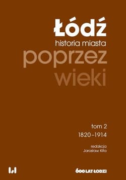 Łódź poprzez wieki Tom 2 1820-1914 - Kita Jarosław