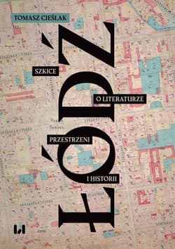 Łódź Szkice o literaturze, przestrzeni i historii - Tomasz Cieślak
