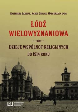 Łódź wielowyznaniowa Dzieje wspólnot religijnych do 1914 roku - Badziak Kazimierz, Chylak Karol, Łapa Małgorzata