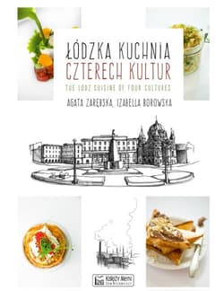 Łódzka kuchnia czterech kultur The Lodz Cuisine of Four Cultures - Zarębska Agata, Borowska Izabella
